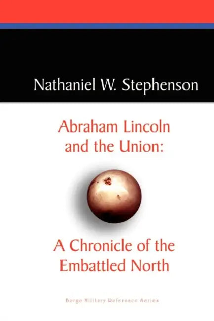 Abraham Lincoln and the Union: A Chronicle of the Embattled North by Nathaniel W. Stephenson
