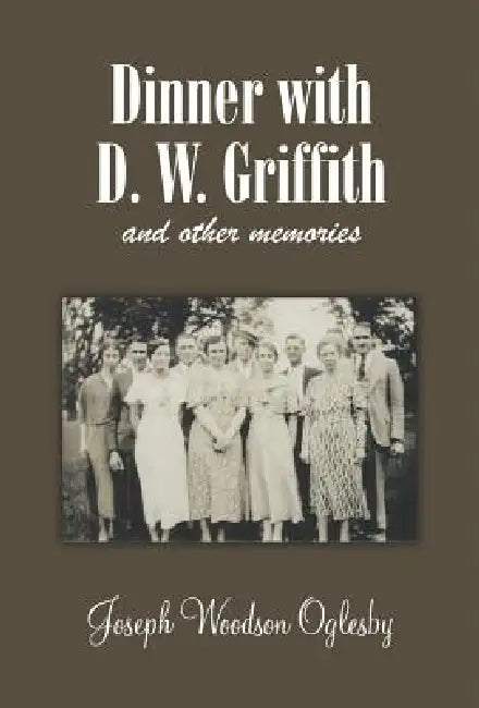 Dinner with D. W. Griffith and Other Memories by Joseph Woodson Oglesby