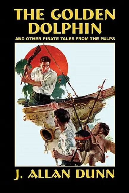The Golden Dolphin and Other Pirate Tales from the Pulps by J. Allan Dunn