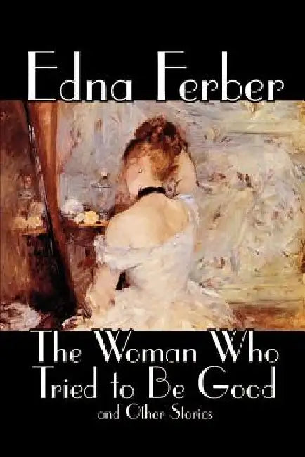 The Woman Who Tried to Be Good and Other Stories by Edna Ferber, Fiction, Literary by Edna Ferber