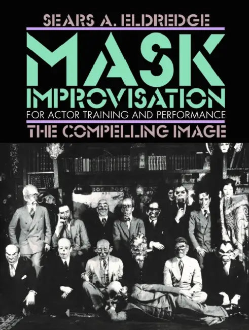 Mask Improvisation for Actor Training and Performance: The Compelling Image by Sears Eldredge