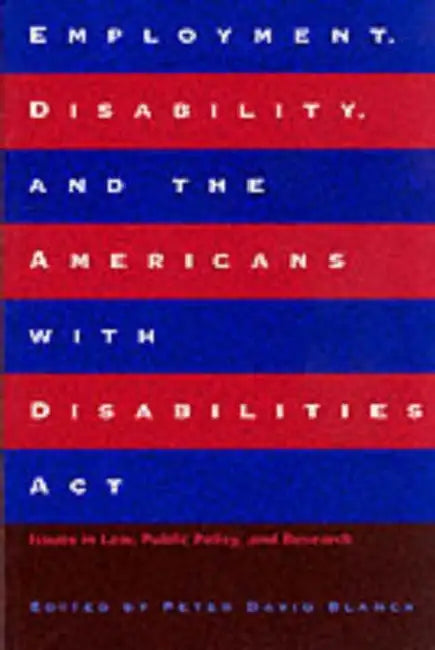 Employment, Disability, and the Americans with Disabilities ACT: Issues in Law, Public Policy, and Research by Peter David Blanck