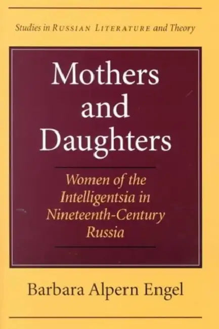 Mothers and Daughters: Women of the Intelligentsia in Nineteenth-Century Russia by Barbara Alpern Engel