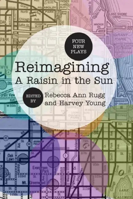 Reimagining a Raisin in the Sun: Four New Plays by Rebecca Ann Rugg, Harvey Young