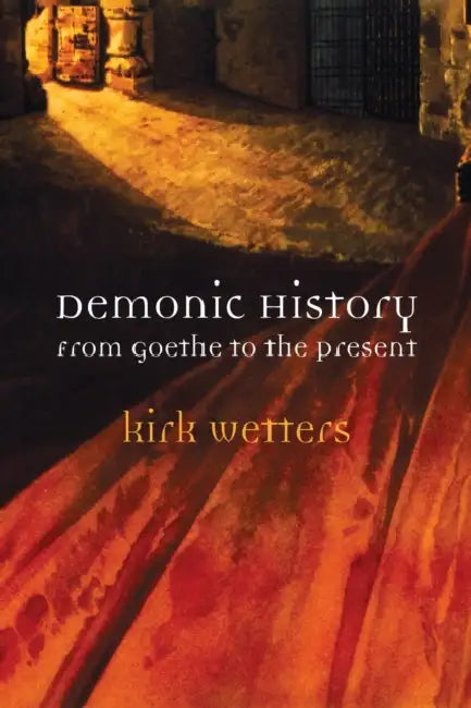 Demonic History: From Goethe to the Present by Kirk Wetters