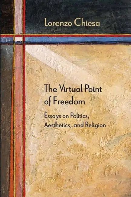The Virtual Point of Freedom: Essays on Politics, Aesthetics, and Religion by Lorenzo Chiesa