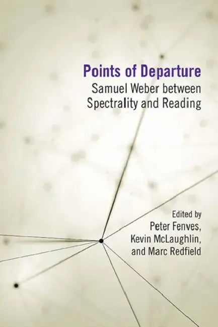 Points of Departure: Samuel Weber Between Spectrality and Reading by Peter Fenves, Kevin McLaughlin, Marc Redfield