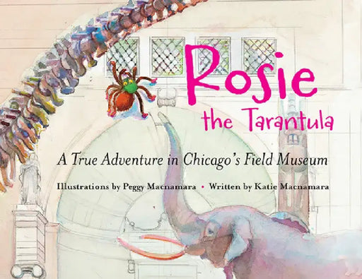 Rosie the Tarantula: A True Adventure in Chicago's Field Museum by Peggy MacNamara