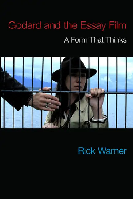 Godard and the Essay Film: A Form That Thinks by Rick Warner