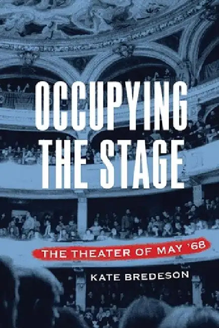 Occupying the Stage: The Theater of May '68 by Kate Bredeson
