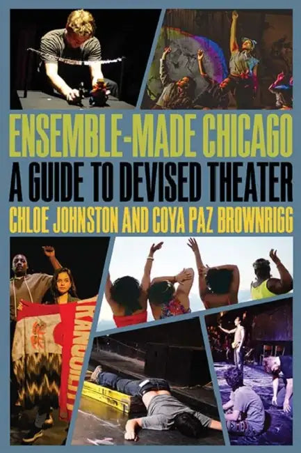 Ensemble-Made Chicago: A Guide to Devised Theater by Chloe Johnston, Coya Paz Brownrigg