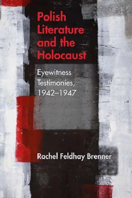 Polish Literature and the Holocaust: Eyewitness Testimonies, 1942-1947 by Rachel Feldhay Brenner