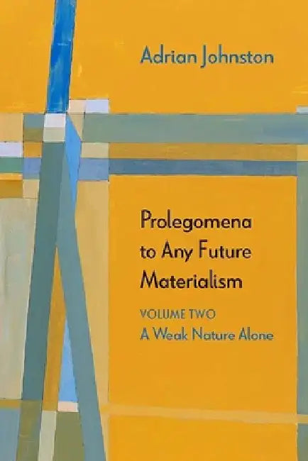 Prolegomena to Any Future Materialism: A Weak Nature Alone by Adrian Johnston
