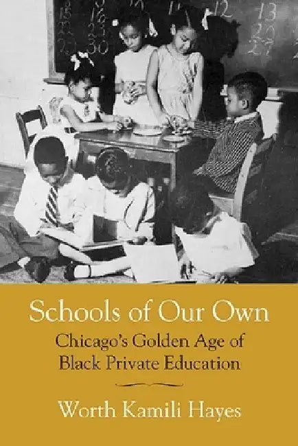 Schools of Our Own: Chicago's Golden Age of Black Private Education by Worth Kamili Hayes