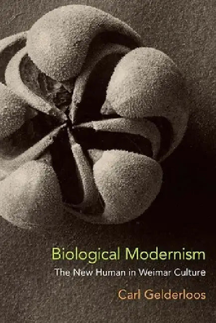 Biological Modernism: The New Human in Weimar Culture by Carl Gelderloos