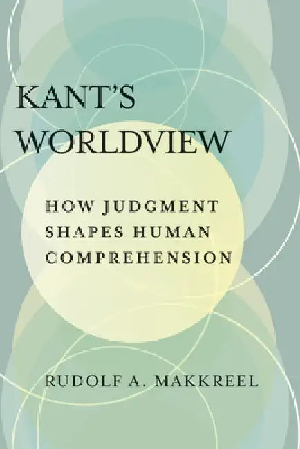 Kant's Worldview: How Judgment Shapes Human Comprehension by Rudolf a. Makkreel