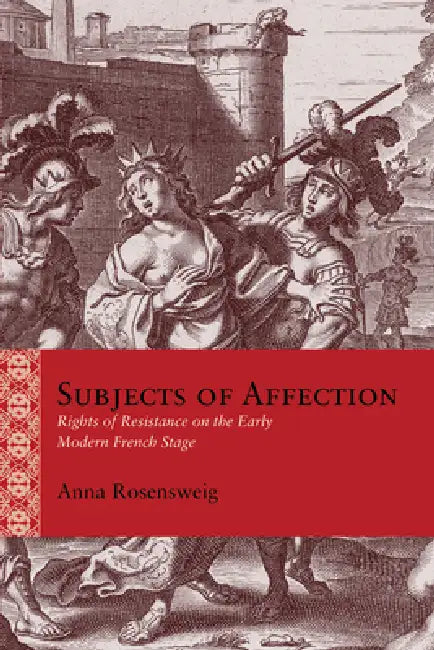 Subjects of Affection: Rights of Resistance on the Early Modern French Stage by Anna Rosensweig