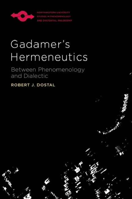 Gadamer's Hermeneutics: Between Phenomenology and Dialectic by Robert J. Dostal