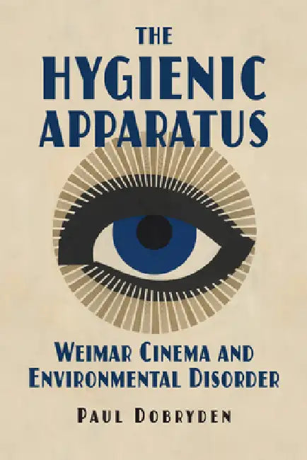 The Hygienic Apparatus: Weimar Cinema and Environmental Disorder by Paul Dobryden