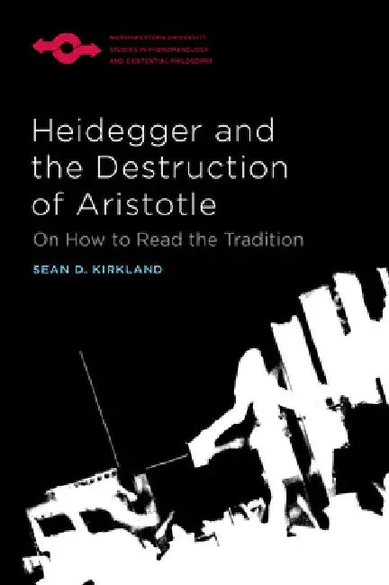 Heidegger and the Destruction of Aristotle: On How to Read the Tradition by Sean D. Kirkland
