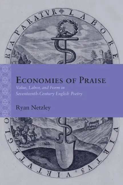 Economies of Praise: Value, Labor, and Form in Seventeenth-Century English Poetry by Ryan Netzley