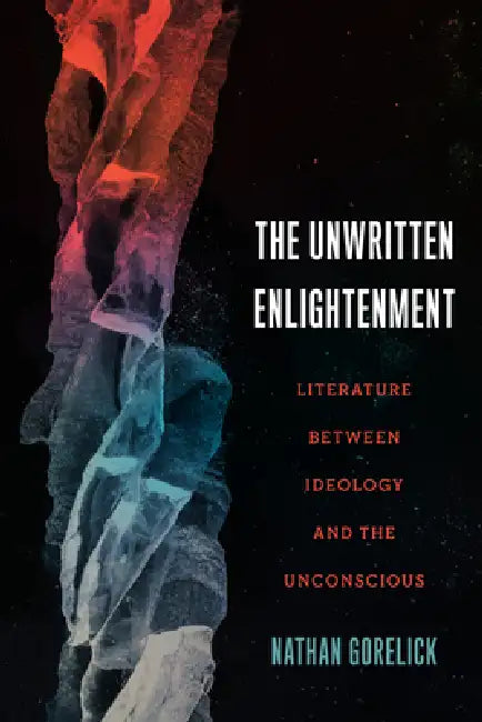 The Unwritten Enlightenment: Literature Between Ideology and the Unconscious by Nathan Gorelick