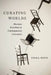 Curating Worlds: Museum Practices in Contemporary Literature by Emma Bond