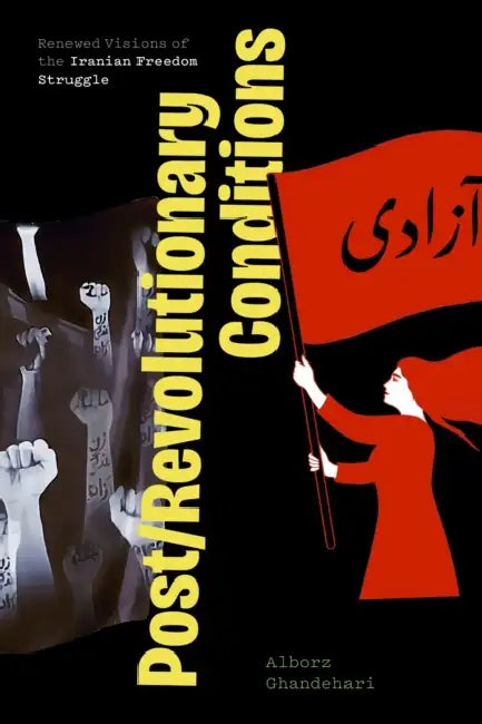 Post/Revolutionary Conditions: Renewed Visions of the Iranian Freedom Struggle by Alborz Ghandehari