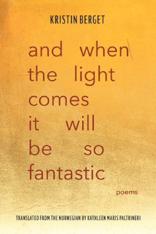 And When the Light Comes It Will Be So Fantastic: Poems by Kristin Berget