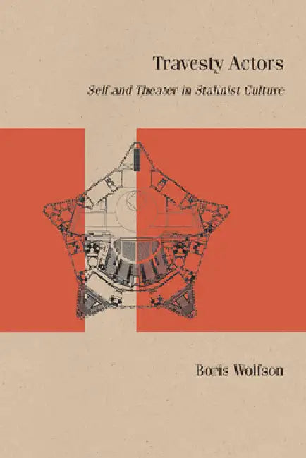 Travesty Actors: Self and Theater in Stalinist Culture by Boris Wolfson