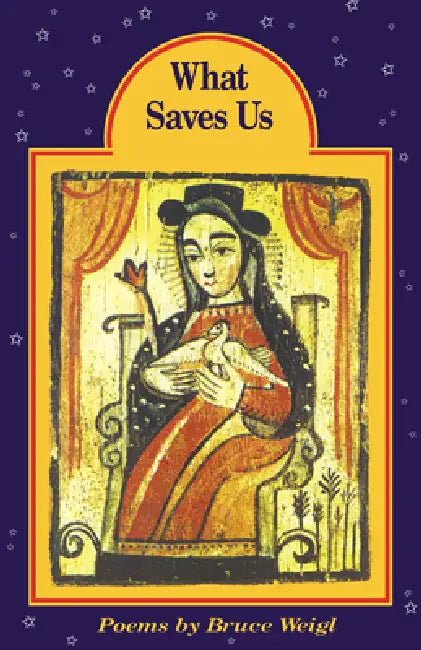 What Saves Us by Bruce Weigl