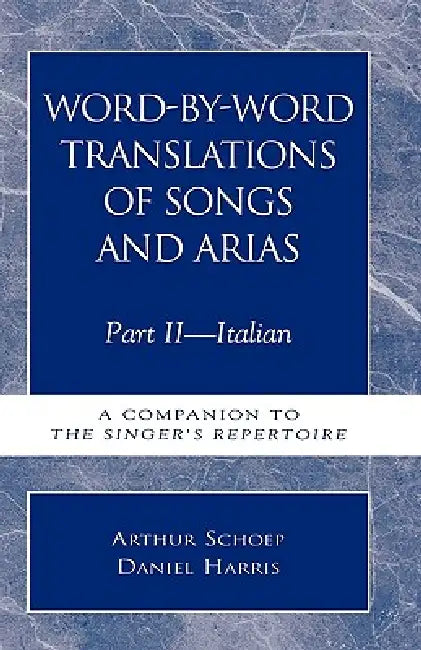 Word-by-Word Translations of Songs and Arias, Part II: Italian: A Companion to the Singer's Repertoire by Daniel Harris, Arthur Schoep