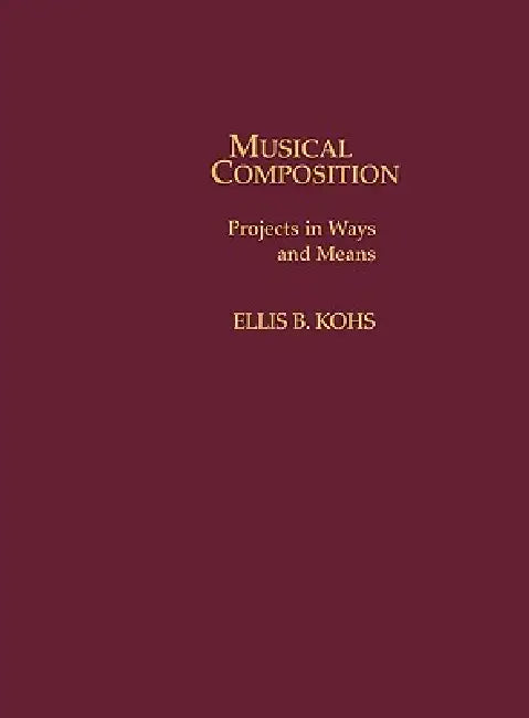 Musical Composition: Projects in Ways and Means by Ellis B. Kohs