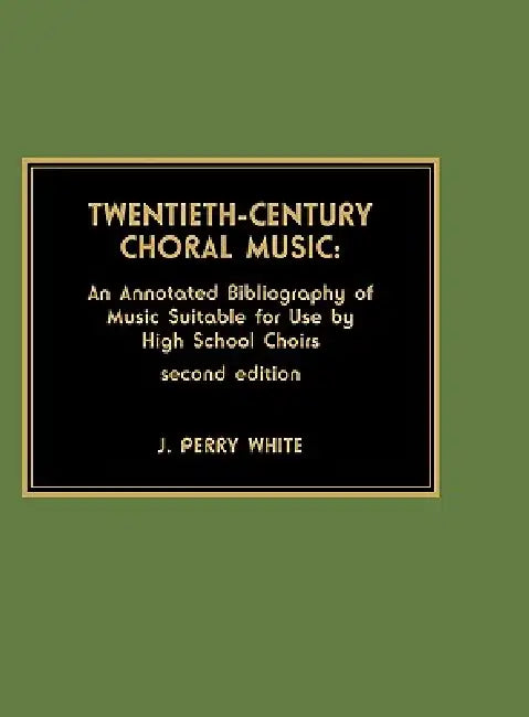 Twentieth-Century Choral Music: An Annotated Bibliography of Music Suitable for Use by High School Choirs by Perry J. White