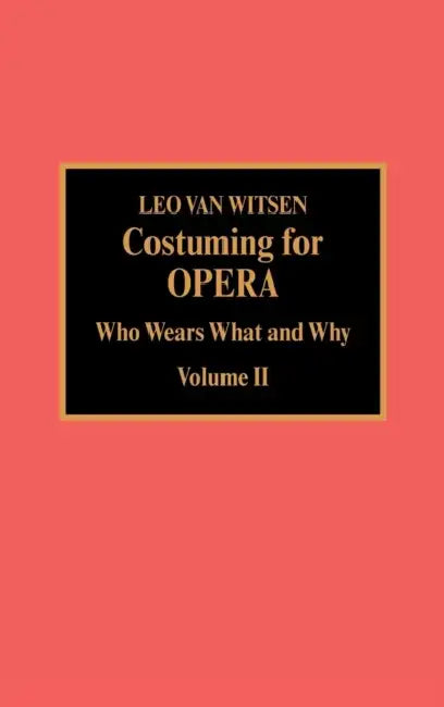 Costuming for Opera: Who Wears What and Why by Leo Van Witsen