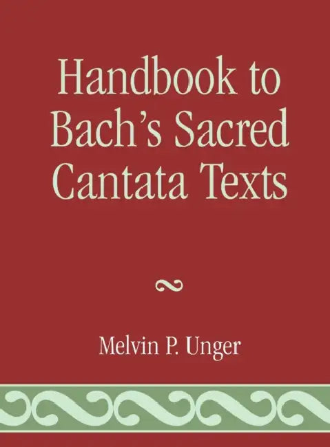 Handbook to Bach's Sacred Cantata Texts: An Interlinear Translation with Reference Guide to Biblical Quotations and Allusions by Melvin P. Unger