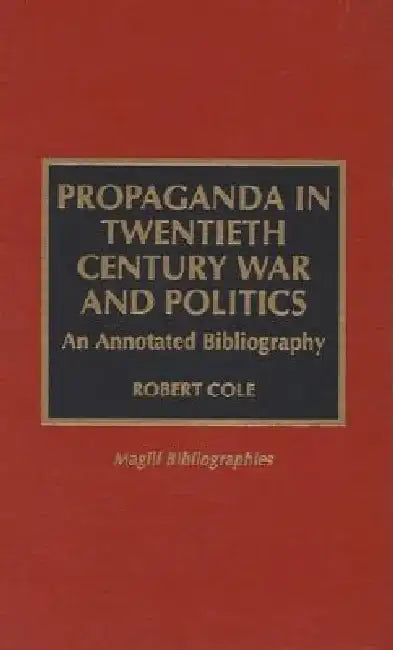 Propaganda in Twentieth Century War and Politics: An Annotated Bibliography by Robert Cole