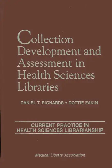 Collection Development and Assessment in Health Sciences Libraries: Current Practice in Health Sciences Librarianship, Volume 4 by Daniel T. Richards, Dottie Eakin