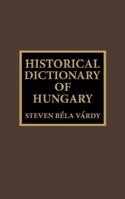 Historical Dictionary of Hungary by S. B. Vardy