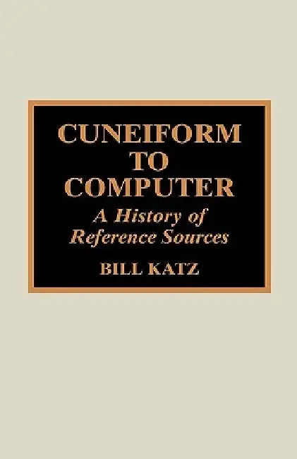 Cuneiform to Computer: A History of Reference Sources by William A. Katz