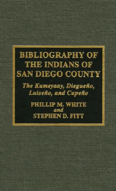 Bibliography of the Indians of San Diego County: The Kumeyaay, Diegueno, Luiseno, and Cupeno by Phillip M. White, Stephen D. Fitt