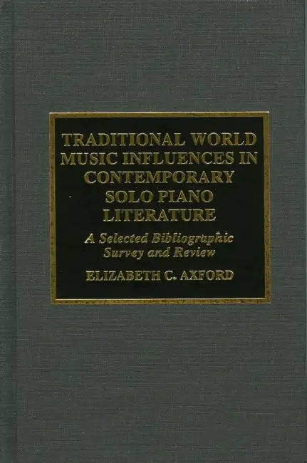 Traditional World Music Influences in Contemporary Solo Piano Literature: A Selected Bibliographic Survey and Review by Elizabeth C. Axford