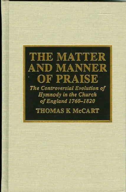 Matter and Manner of Praise: The Controversial Evolution of Hymnody in the Church of England, 1760-1820 by Thomas K. McCart