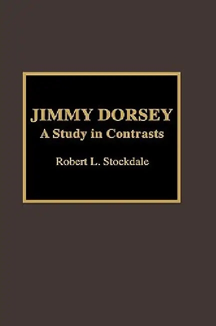 Jimmy Dorsey: A Study in Contrasts by Robert L. Stockdale