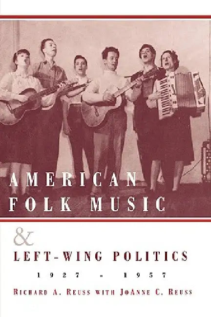 American Folk Music and Left-Wing Politics, 1927-1957 by Richard A. Reuss, Joanne C. Reuss