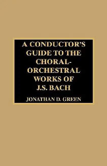 Conductor's Guide to the Choral-Orchestral Works of J. S. Bach by Jonathan D. Green