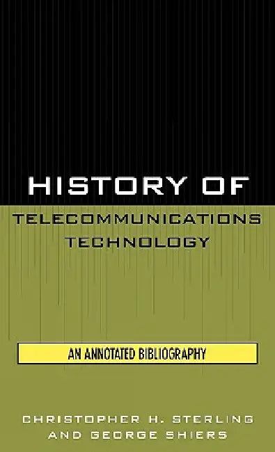 History of Telecommunications Technology: An Annotated Bibliography by Christopher H. Sterling, George Shiers