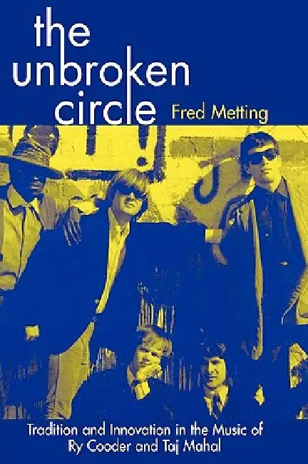 Unbroken Circle: Tradition and Innovation in the Music of Ry Cooder and Taj Mahal by Fred Metting