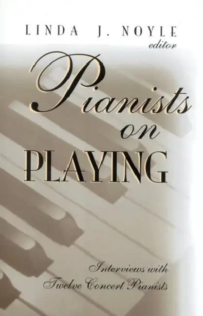 Pianists on Playing: Interviews with Twelve Concert Pianists by Linda J. Noyle