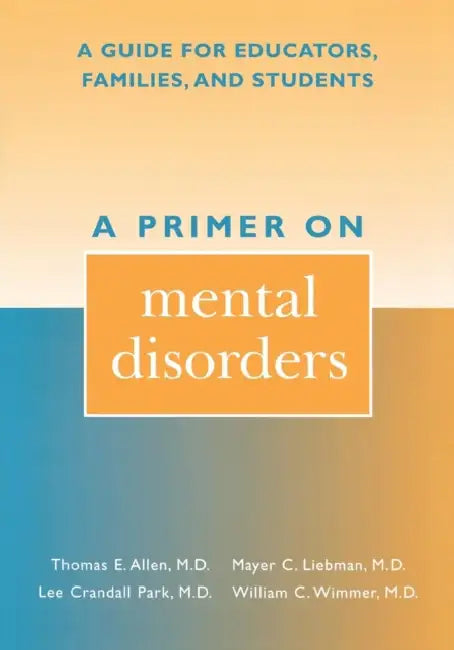 A Primer on Mental Disorders: A Guide for Educators, Families, and Students by Thomas E. Allen, Mayer C. Liebman, Lee Crandall Park